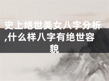史上绝世美女八字分析,什么样八字有绝世容貌