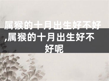 属猴的十月出生好不好,属猴的十月出生好不好呢