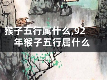 猴子五行属什么,92年猴子五行属什么