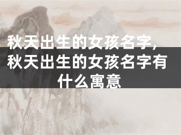 秋天出生的女孩名字,秋天出生的女孩名字有什么寓意