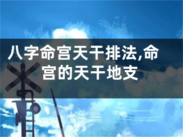 八字命宫天干排法,命宫的天干地支
