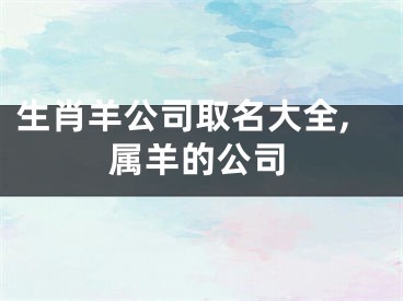 生肖羊公司取名大全,属羊的公司