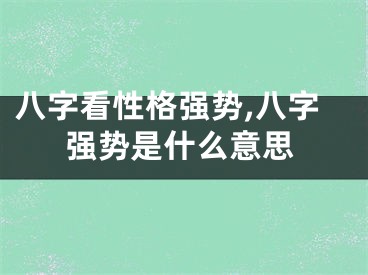 八字看性格强势,八字强势是什么意思
