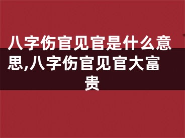 八字伤官见官是什么意思,八字伤官见官大富贵