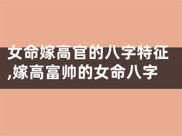 女命嫁高官的八字特征,嫁高富帅的女命八字