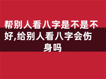 帮别人看八字是不是不好,给别人看八字会伤身吗