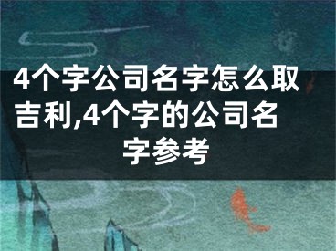 4个字公司名字怎么取吉利,4个字的公司名字参考