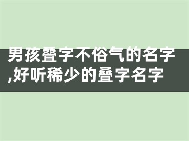 男孩叠字不俗气的名字,好听稀少的叠字名字