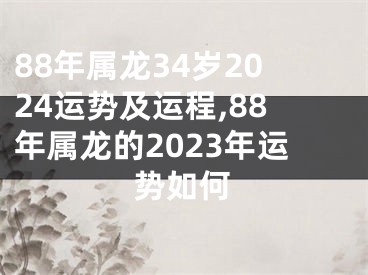 88年属龙34岁2024运势及运程,88年属龙的2023年运势如何