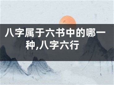八字属于六书中的哪一种,八字六行
