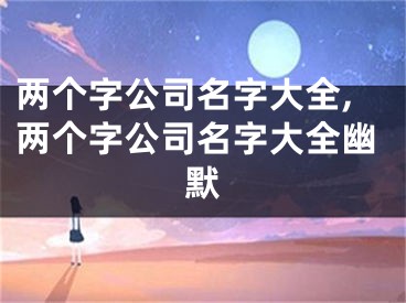两个字公司名字大全,两个字公司名字大全幽默