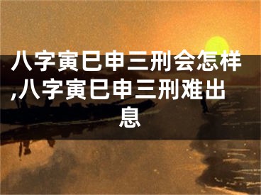 八字寅巳申三刑会怎样,八字寅巳申三刑难出息
