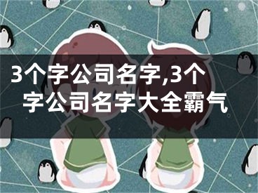 3个字公司名字,3个字公司名字大全霸气