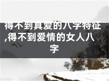 得不到真爱的八字特征,得不到爱情的女人八字