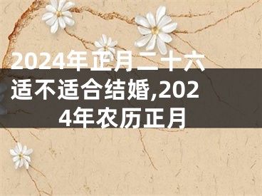 2024年正月二十六适不适合结婚,2024年农历正月