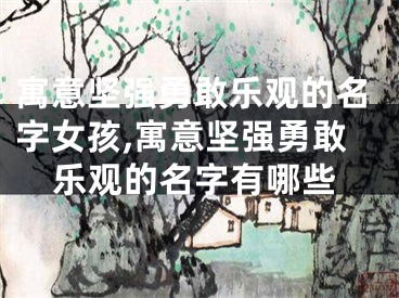 寓意坚强勇敢乐观的名字女孩,寓意坚强勇敢乐观的名字有哪些