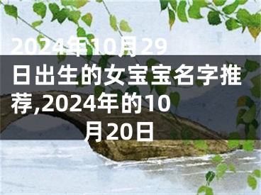 2024年10月29日出生的女宝宝名字推荐,2024年的10月20日