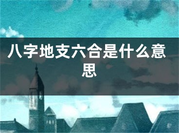 八字地支六合是什么意思