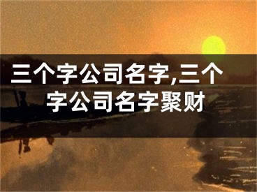 三个字公司名字,三个字公司名字聚财
