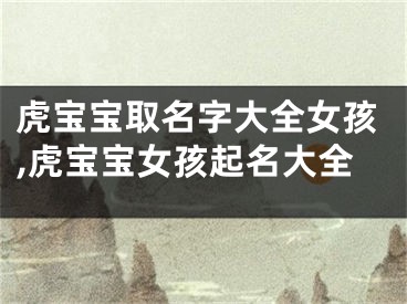 虎宝宝取名字大全女孩,虎宝宝女孩起名大全