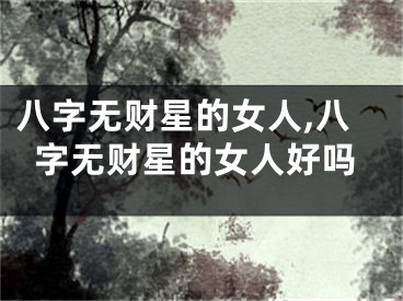 八字无财星的女人,八字无财星的女人好吗