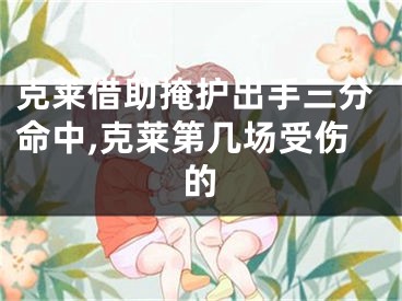 克莱借助掩护出手三分命中,克莱第几场受伤的