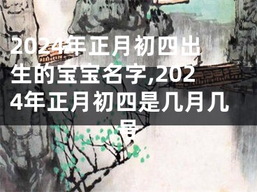 2024年正月初四出生的宝宝名字,2024年正月初四是几月几号
