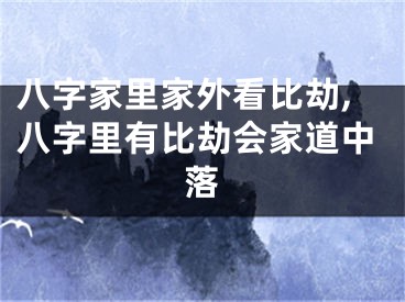 八字家里家外看比劫,八字里有比劫会家道中落