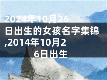 2024年10月26日出生的女孩名字集锦,2014年10月26日出生
