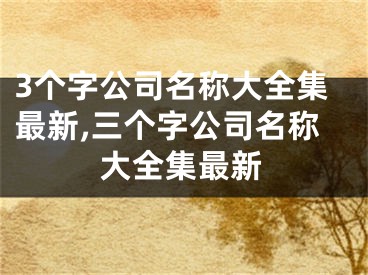3个字公司名称大全集最新,三个字公司名称大全集最新