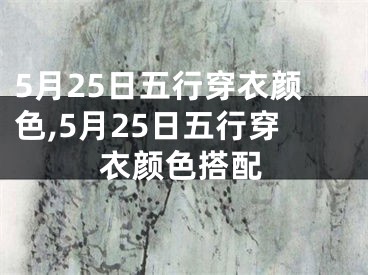 5月25日五行穿衣颜色,5月25日五行穿衣颜色搭配