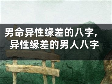 男命异性缘差的八字,异性缘差的男人八字