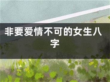 非要爱情不可的女生八字