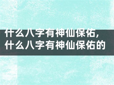 什么八字有神仙保佑,什么八字有神仙保佑的
