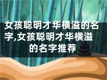 女孩聪明才华横溢的名字,女孩聪明才华横溢的名字推荐