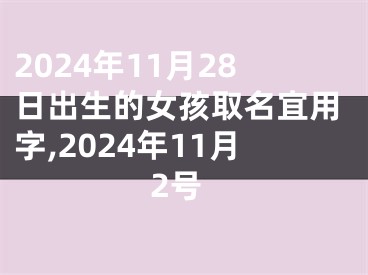 2024年11月28日出生的女孩取名宜用字,2024年11月2号