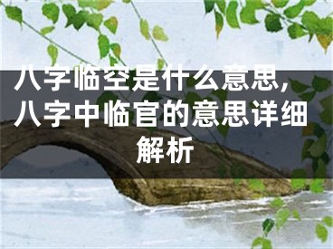 八字临空是什么意思,八字中临官的意思详细解析