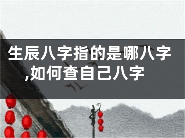 生辰八字指的是哪八字,如何查自己八字