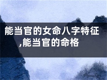 能当官的女命八字特征,能当官的命格