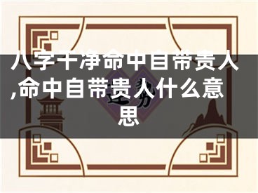 八字干净命中自带贵人,命中自带贵人什么意思