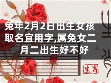 兔年2月2日出生女孩取名宜用字,属兔女二月二出生好不好