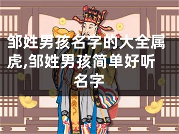邹姓男孩名字的大全属虎,邹姓男孩简单好听名字
