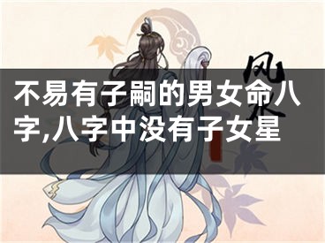 不易有子嗣的男女命八字,八字中没有子女星