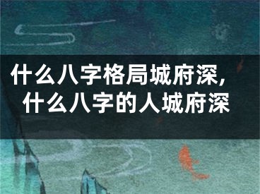 什么八字格局城府深,什么八字的人城府深