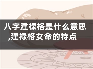 八字建禄格是什么意思,建禄格女命的特点