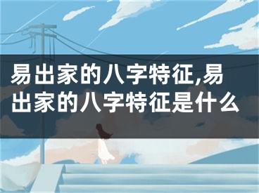 易出家的八字特征,易出家的八字特征是什么