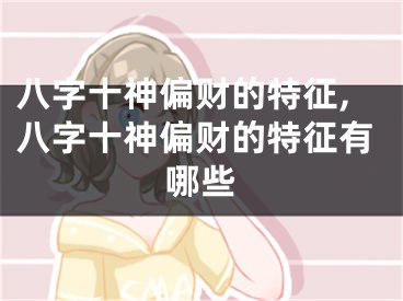 八字十神偏财的特征,八字十神偏财的特征有哪些