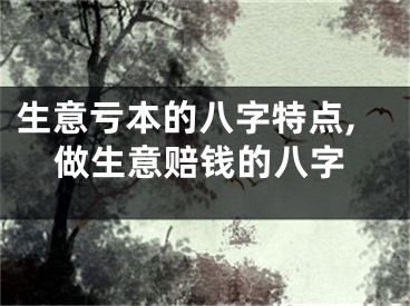 生意亏本的八字特点,做生意赔钱的八字