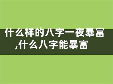 什么样的八字一夜暴富,什么八字能暴富