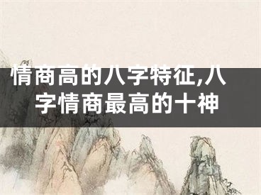 情商高的八字特征,八字情商最高的十神